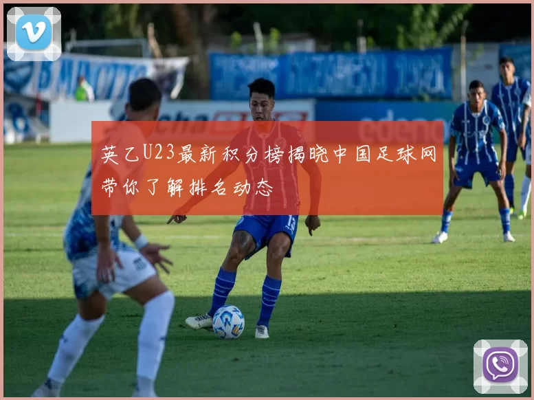 英乙U23最新积分榜揭晓中国足球网带你了解排名动态