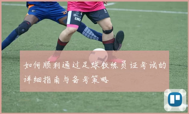 如何顺利通过足球教练员证考试的详细指南与备考策略