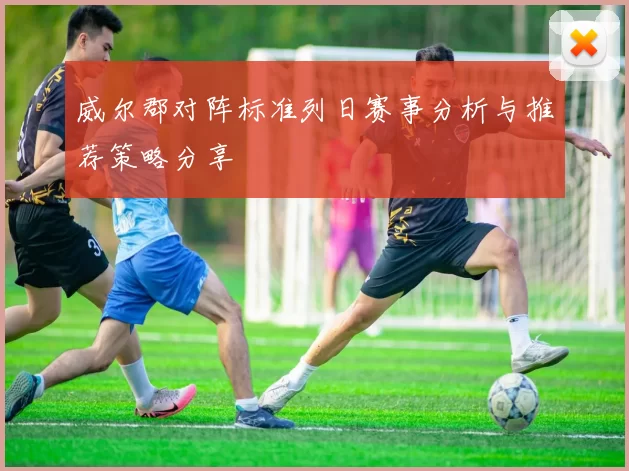 威尔郡对阵标准列日赛事分析与推荐策略分享