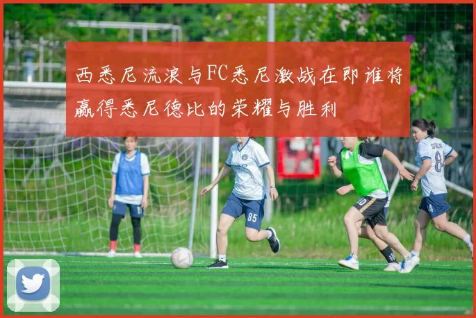 西悉尼流浪与FC悉尼激战在即谁将赢得悉尼德比的荣耀与胜利