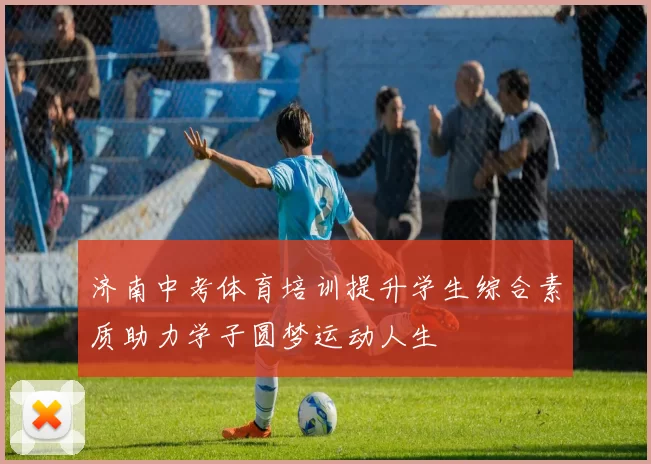 济南中考体育培训提升学生综合素质助力学子圆梦运动人生
