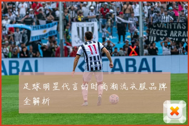 足球明星代言的时尚潮流衣服品牌全解析