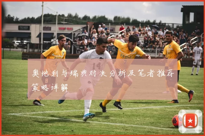 奥地利与瑞典对决分析及笔者推荐策略详解