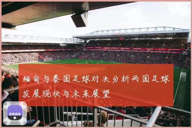 缅甸与泰国足球对决分析两国足球发展现状与未来展望