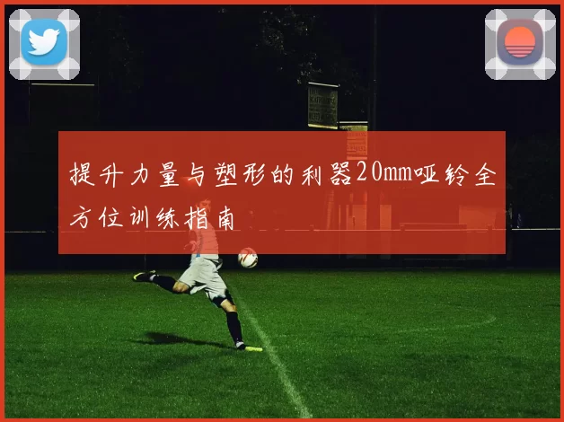 提升力量与塑形的利器20mm哑铃全方位训练指南